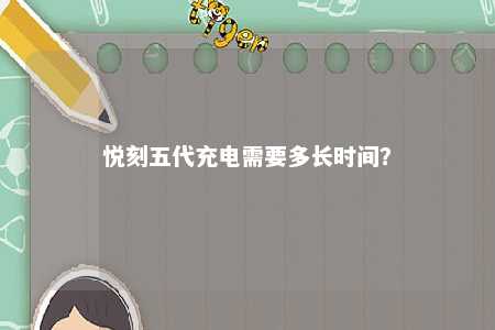 悦刻五代充电需要多长时间？ 